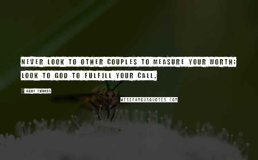 Gary Thomas Quotes: Never look to other couples to measure your worth; look to God to fulfill your call.