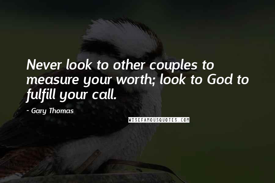 Gary Thomas Quotes: Never look to other couples to measure your worth; look to God to fulfill your call.