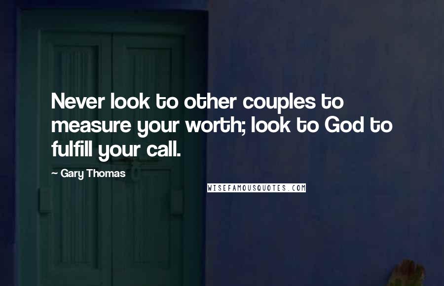 Gary Thomas Quotes: Never look to other couples to measure your worth; look to God to fulfill your call.