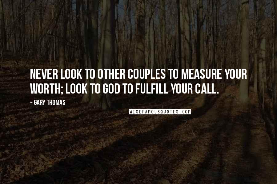 Gary Thomas Quotes: Never look to other couples to measure your worth; look to God to fulfill your call.