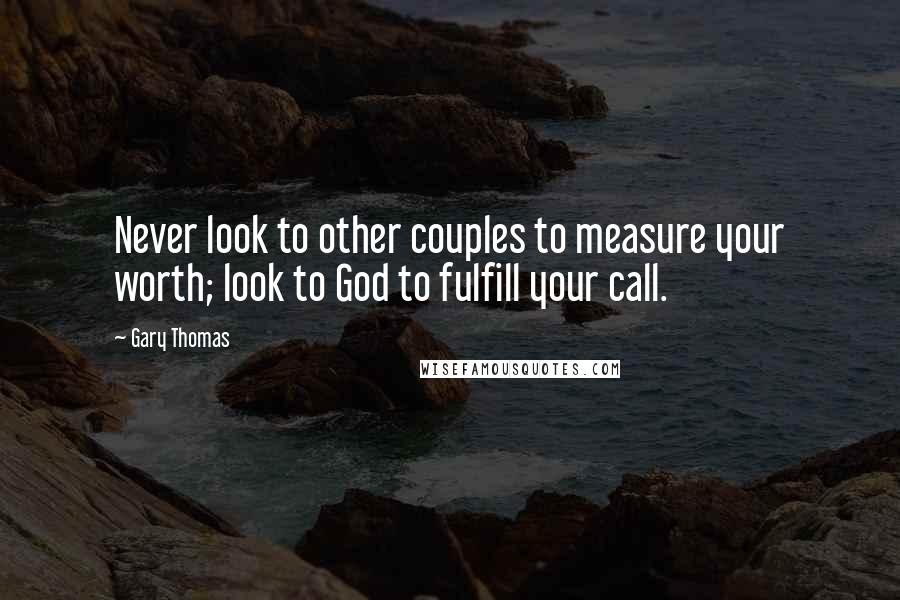 Gary Thomas Quotes: Never look to other couples to measure your worth; look to God to fulfill your call.