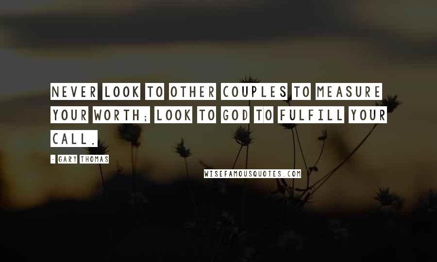 Gary Thomas Quotes: Never look to other couples to measure your worth; look to God to fulfill your call.