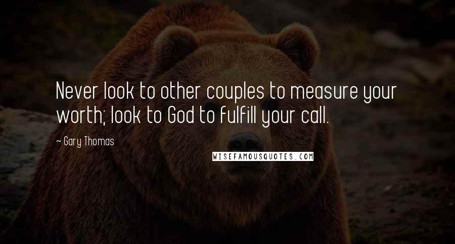 Gary Thomas Quotes: Never look to other couples to measure your worth; look to God to fulfill your call.