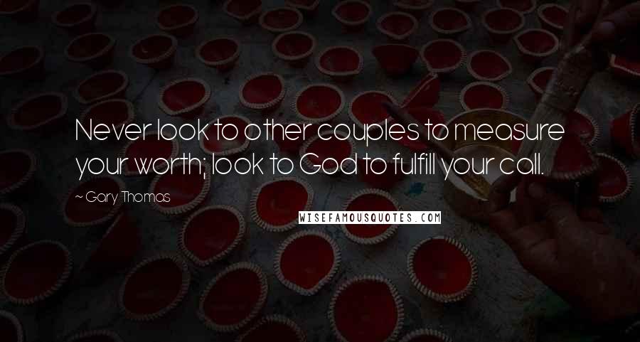 Gary Thomas Quotes: Never look to other couples to measure your worth; look to God to fulfill your call.