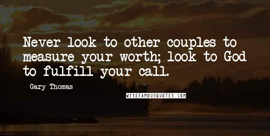 Gary Thomas Quotes: Never look to other couples to measure your worth; look to God to fulfill your call.