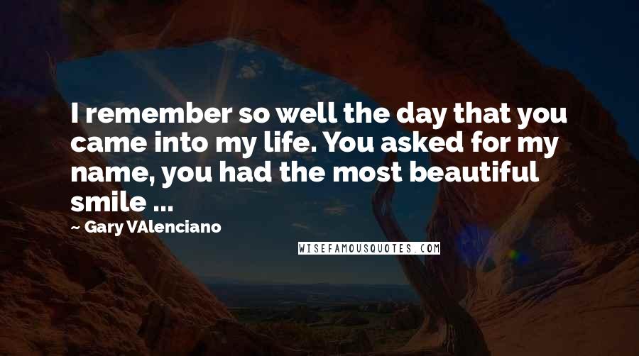 Gary VAlenciano Quotes: I remember so well the day that you came into my life. You asked for my name, you had the most beautiful smile ...