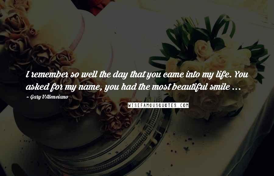 Gary VAlenciano Quotes: I remember so well the day that you came into my life. You asked for my name, you had the most beautiful smile ...