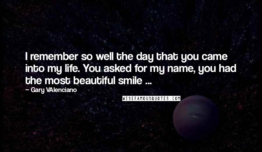 Gary VAlenciano Quotes: I remember so well the day that you came into my life. You asked for my name, you had the most beautiful smile ...