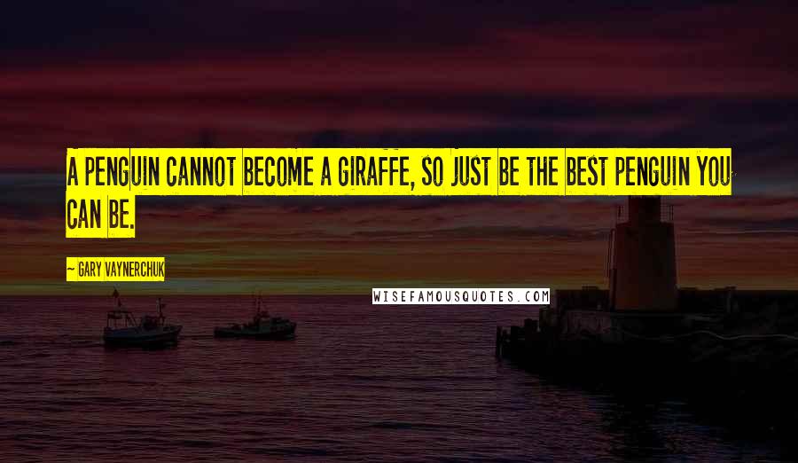 Gary Vaynerchuk Quotes: A penguin cannot become a giraffe, so just be the best penguin you can be.