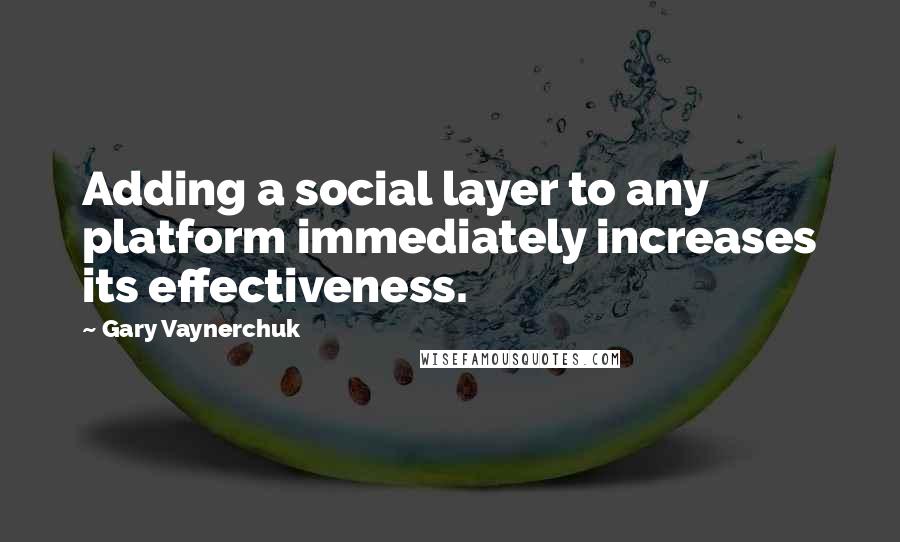 Gary Vaynerchuk Quotes: Adding a social layer to any platform immediately increases its effectiveness.