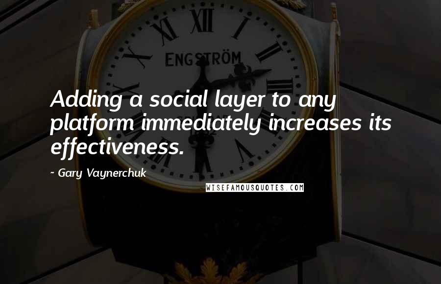 Gary Vaynerchuk Quotes: Adding a social layer to any platform immediately increases its effectiveness.