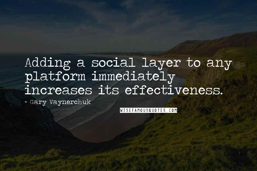 Gary Vaynerchuk Quotes: Adding a social layer to any platform immediately increases its effectiveness.