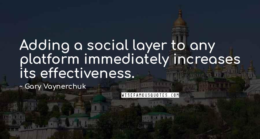 Gary Vaynerchuk Quotes: Adding a social layer to any platform immediately increases its effectiveness.