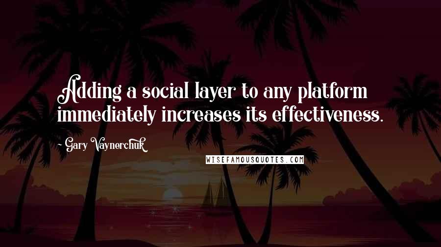 Gary Vaynerchuk Quotes: Adding a social layer to any platform immediately increases its effectiveness.