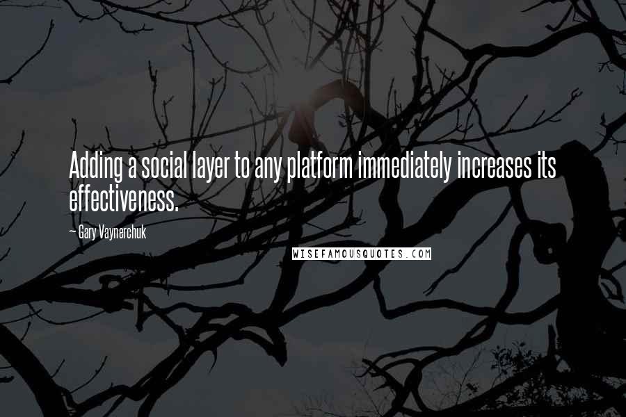 Gary Vaynerchuk Quotes: Adding a social layer to any platform immediately increases its effectiveness.