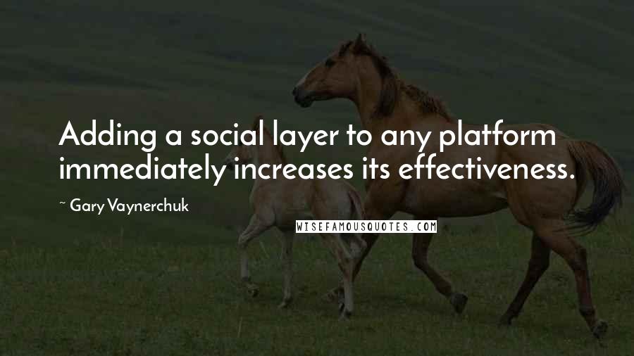 Gary Vaynerchuk Quotes: Adding a social layer to any platform immediately increases its effectiveness.