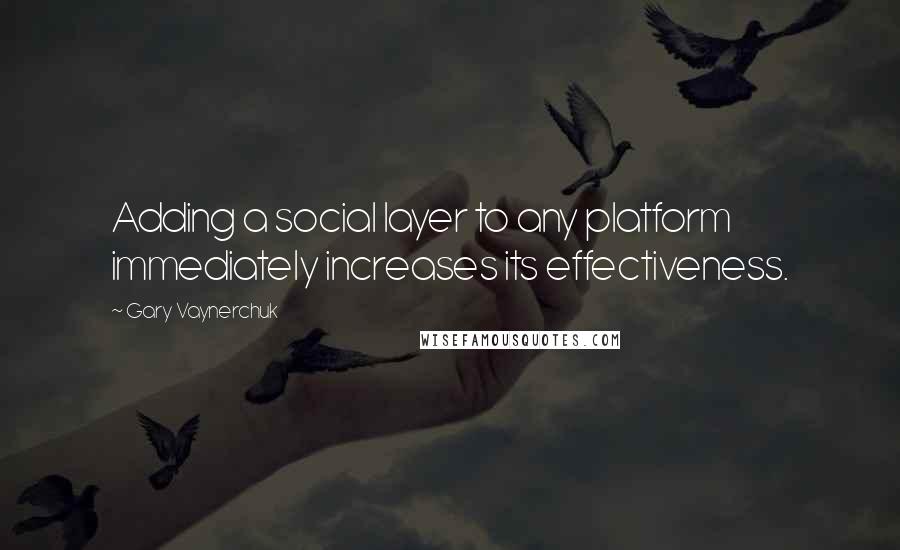 Gary Vaynerchuk Quotes: Adding a social layer to any platform immediately increases its effectiveness.