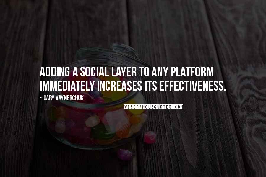 Gary Vaynerchuk Quotes: Adding a social layer to any platform immediately increases its effectiveness.