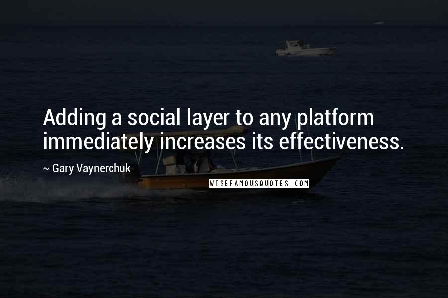 Gary Vaynerchuk Quotes: Adding a social layer to any platform immediately increases its effectiveness.