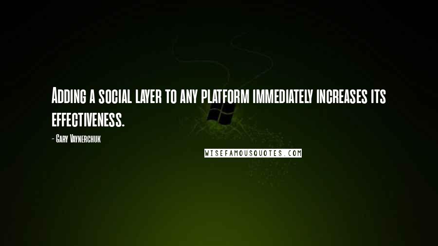 Gary Vaynerchuk Quotes: Adding a social layer to any platform immediately increases its effectiveness.