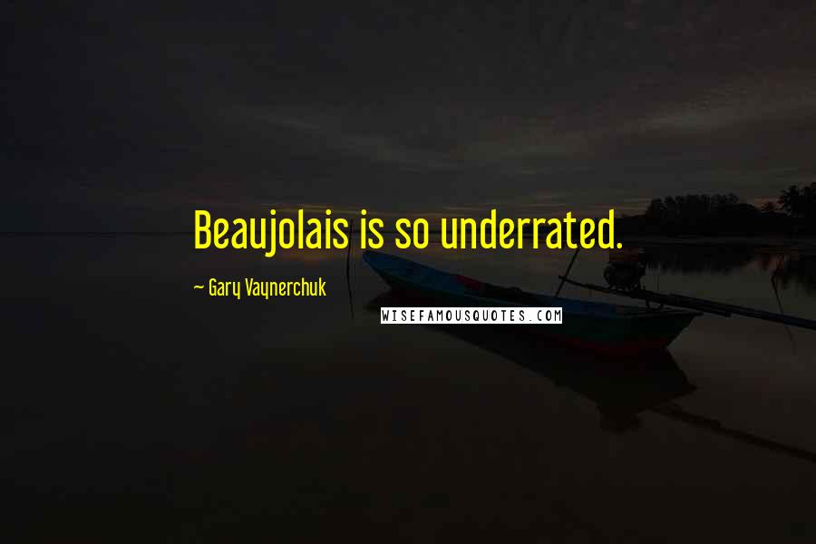 Gary Vaynerchuk Quotes: Beaujolais is so underrated.