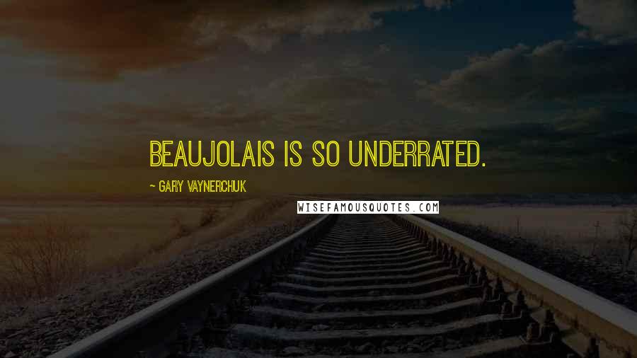 Gary Vaynerchuk Quotes: Beaujolais is so underrated.