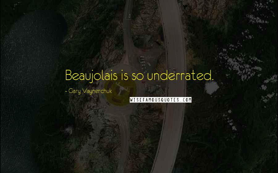 Gary Vaynerchuk Quotes: Beaujolais is so underrated.