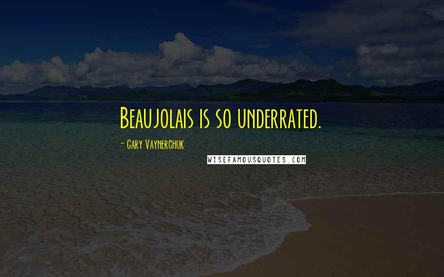 Gary Vaynerchuk Quotes: Beaujolais is so underrated.