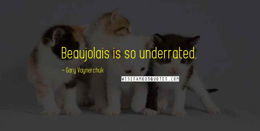 Gary Vaynerchuk Quotes: Beaujolais is so underrated.