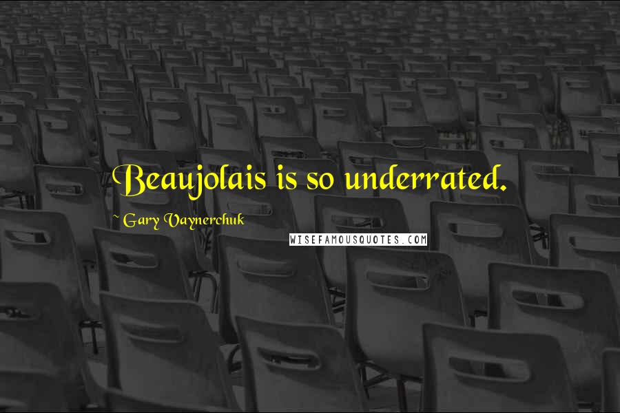 Gary Vaynerchuk Quotes: Beaujolais is so underrated.