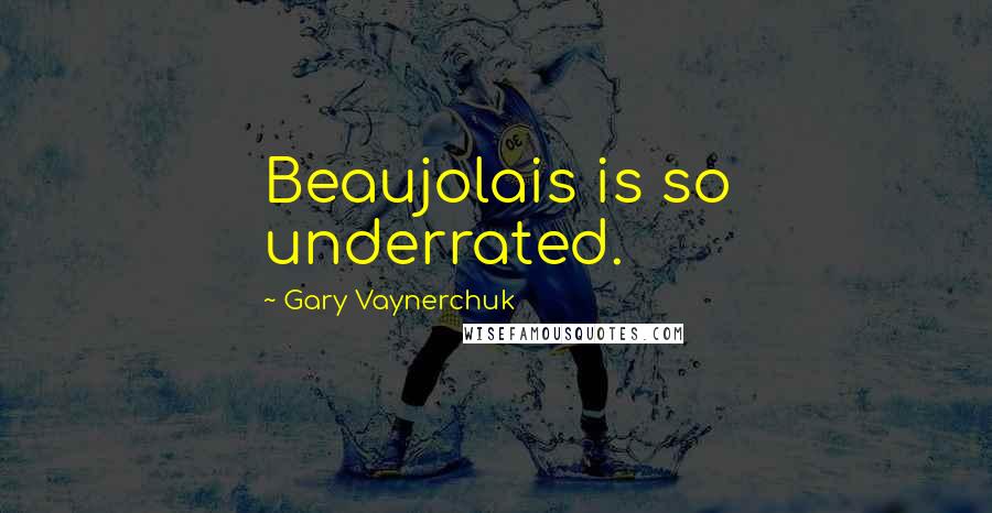 Gary Vaynerchuk Quotes: Beaujolais is so underrated.