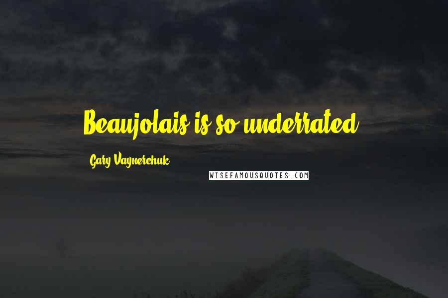 Gary Vaynerchuk Quotes: Beaujolais is so underrated.