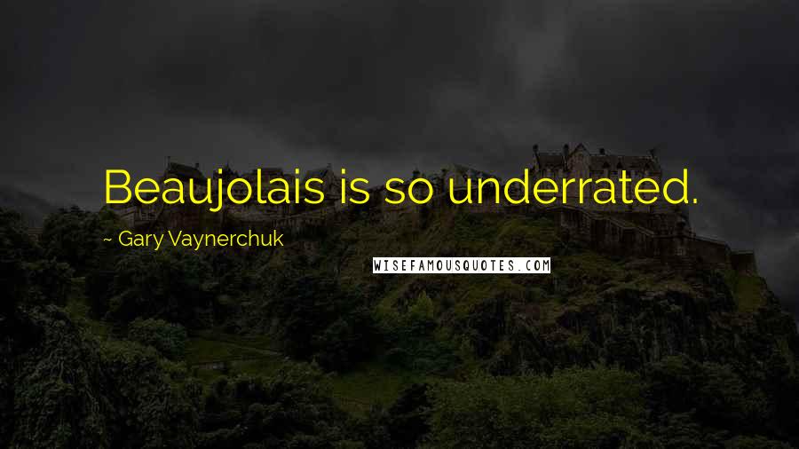 Gary Vaynerchuk Quotes: Beaujolais is so underrated.