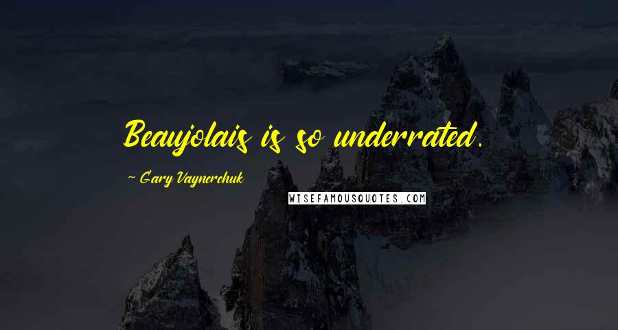 Gary Vaynerchuk Quotes: Beaujolais is so underrated.