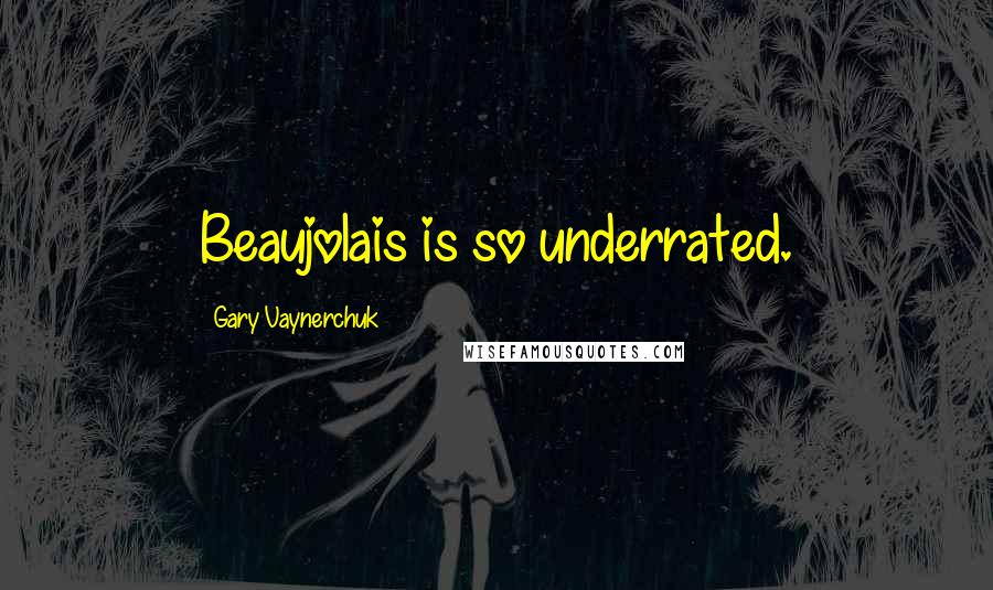 Gary Vaynerchuk Quotes: Beaujolais is so underrated.