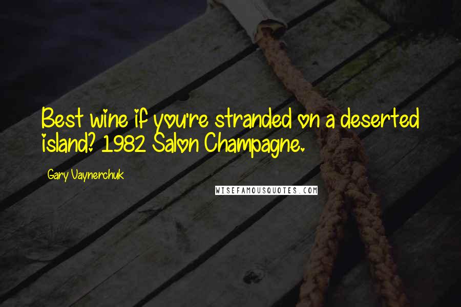 Gary Vaynerchuk Quotes: Best wine if you're stranded on a deserted island? 1982 Salon Champagne.
