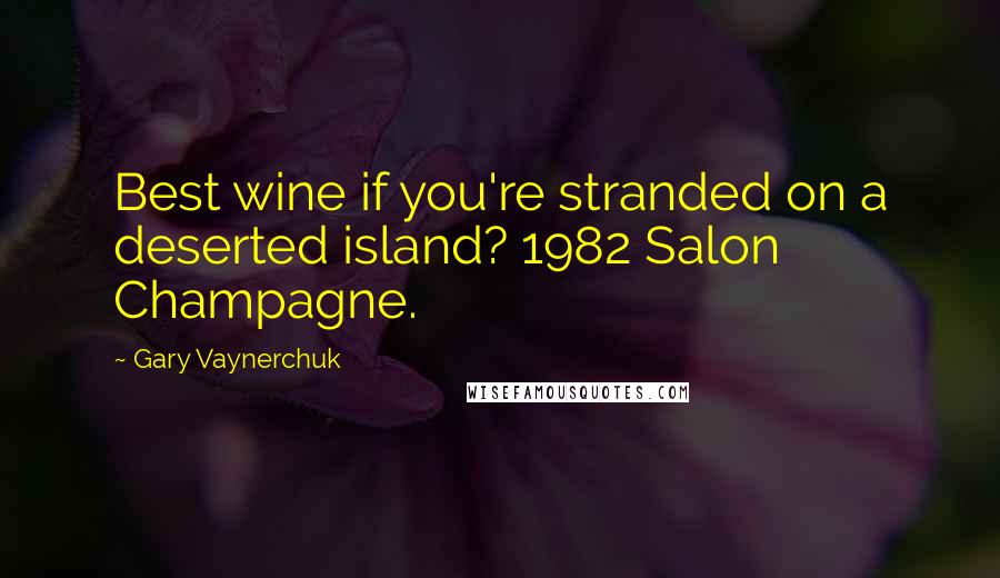 Gary Vaynerchuk Quotes: Best wine if you're stranded on a deserted island? 1982 Salon Champagne.