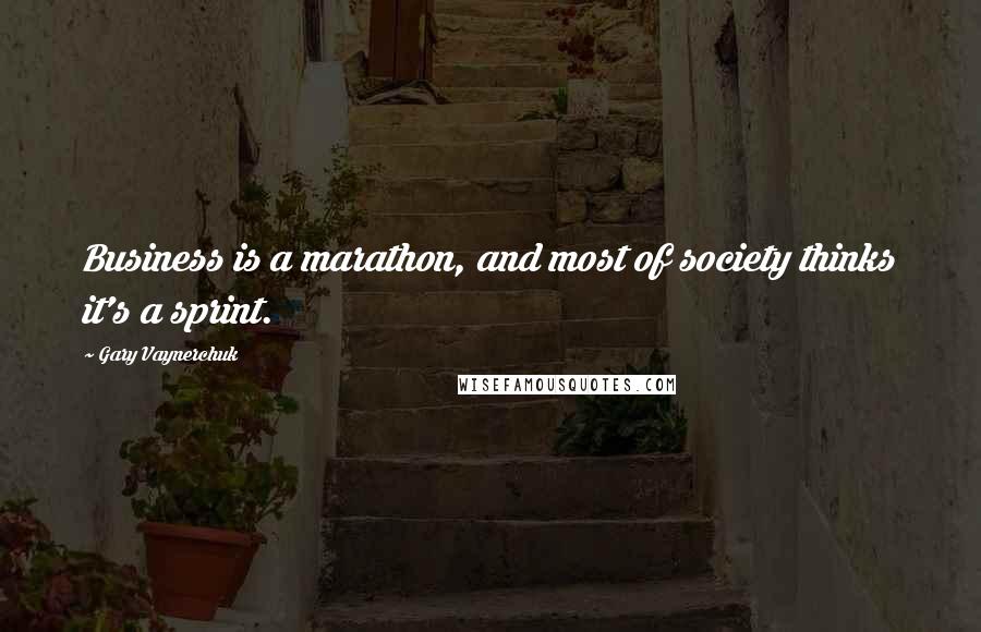 Gary Vaynerchuk Quotes: Business is a marathon, and most of society thinks it's a sprint.