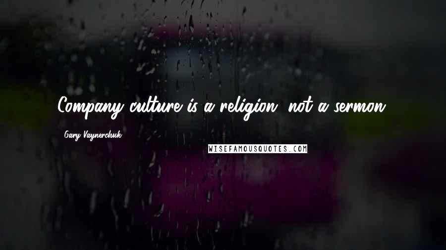 Gary Vaynerchuk Quotes: Company culture is a religion, not a sermon.