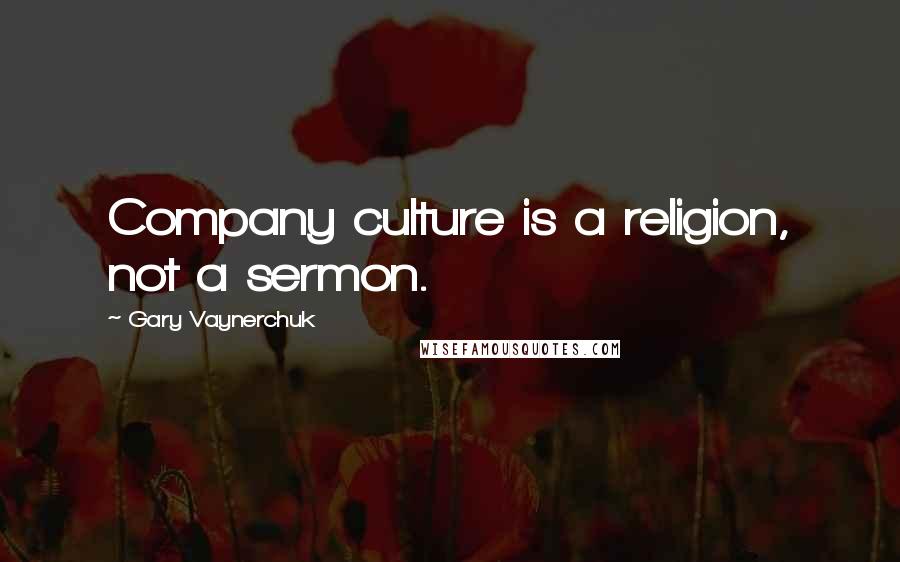 Gary Vaynerchuk Quotes: Company culture is a religion, not a sermon.