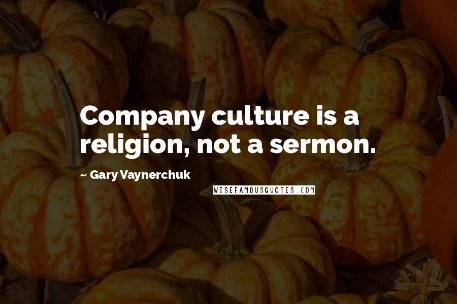 Gary Vaynerchuk Quotes: Company culture is a religion, not a sermon.