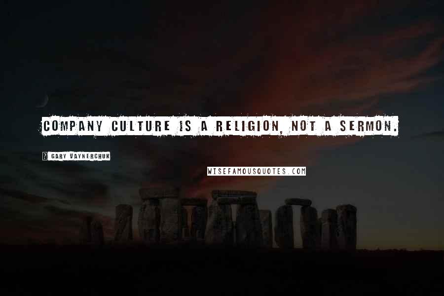 Gary Vaynerchuk Quotes: Company culture is a religion, not a sermon.