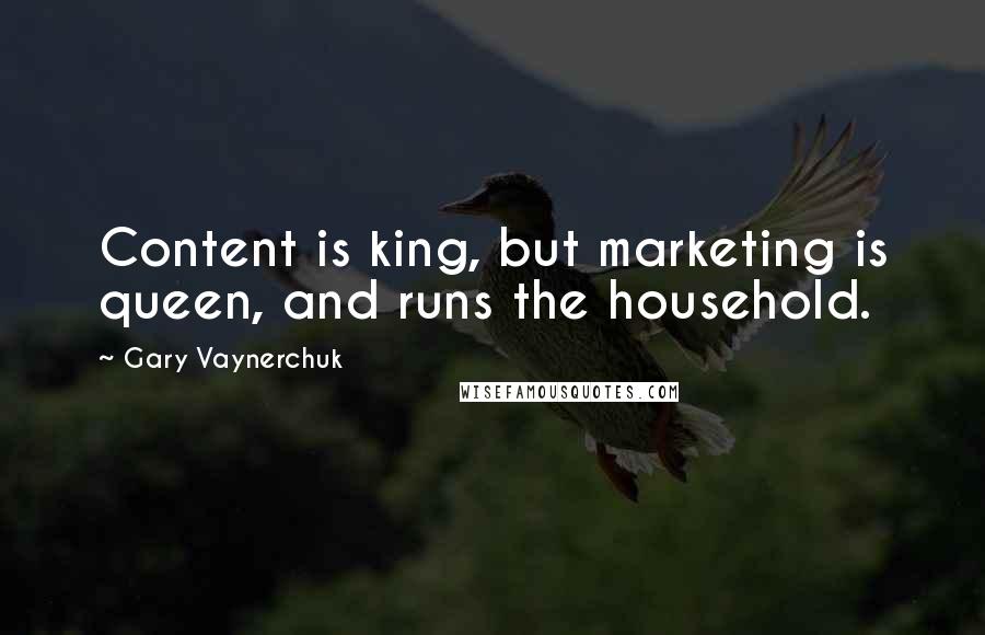 Gary Vaynerchuk Quotes: Content is king, but marketing is queen, and runs the household.