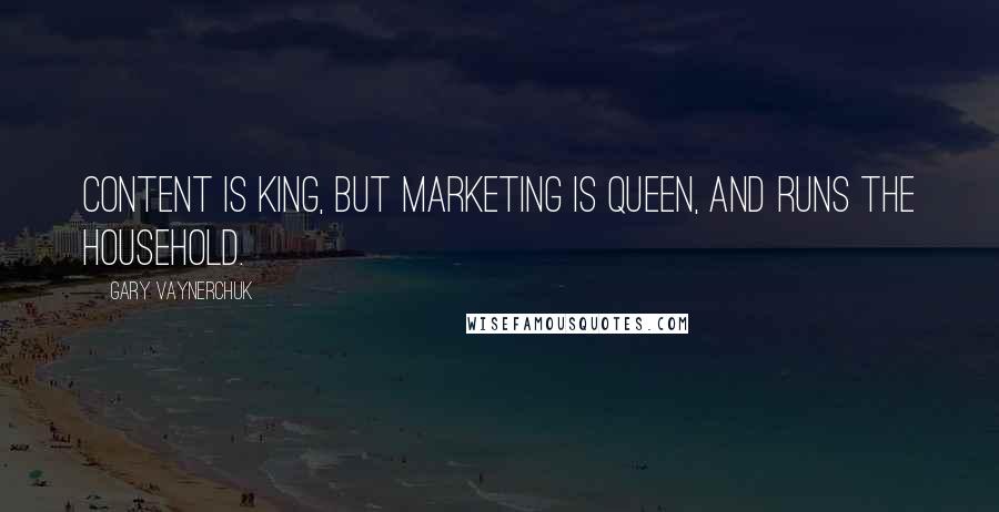 Gary Vaynerchuk Quotes: Content is king, but marketing is queen, and runs the household.