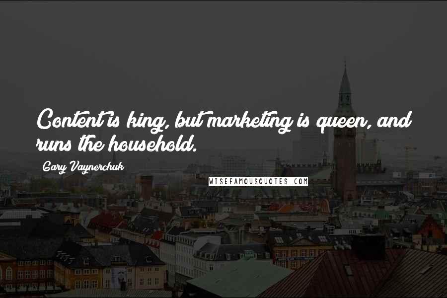 Gary Vaynerchuk Quotes: Content is king, but marketing is queen, and runs the household.