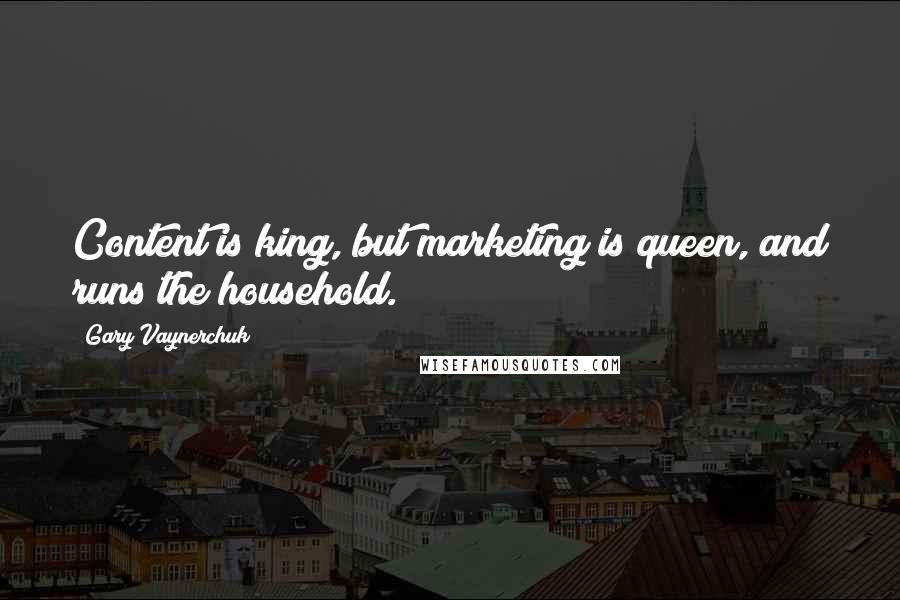 Gary Vaynerchuk Quotes: Content is king, but marketing is queen, and runs the household.