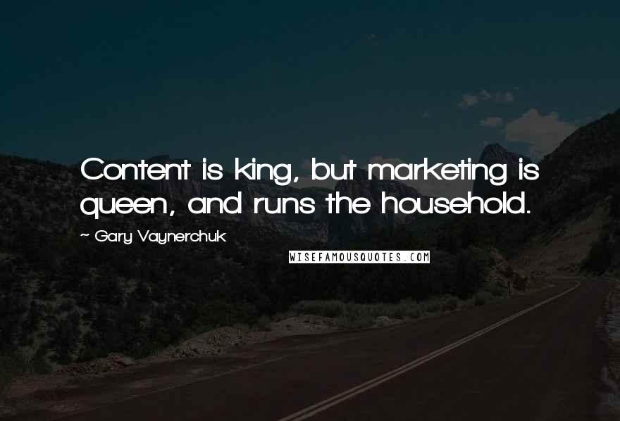 Gary Vaynerchuk Quotes: Content is king, but marketing is queen, and runs the household.