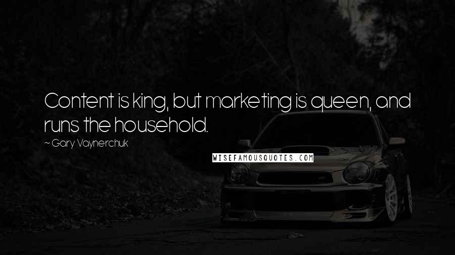 Gary Vaynerchuk Quotes: Content is king, but marketing is queen, and runs the household.