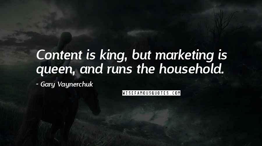 Gary Vaynerchuk Quotes: Content is king, but marketing is queen, and runs the household.