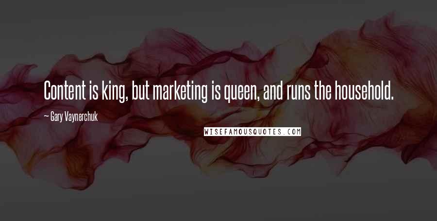 Gary Vaynerchuk Quotes: Content is king, but marketing is queen, and runs the household.